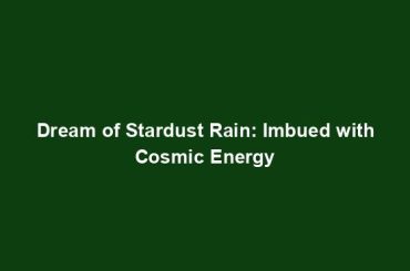 Dream of Stardust Rain: Imbued with Cosmic Energy