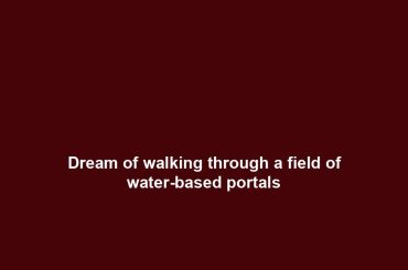 Dream of walking through a field of water-based portals