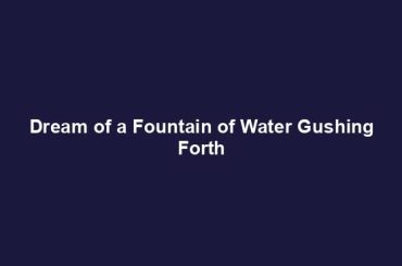 Dream of a Fountain of Water Gushing Forth