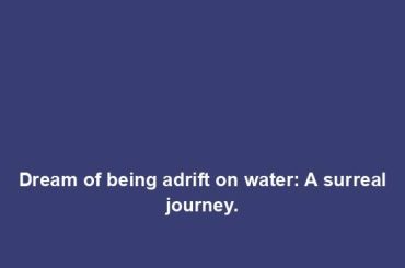 Dream of being adrift on water: A surreal journey.