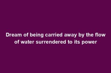 Dream of being carried away by the flow of water surrendered to its power