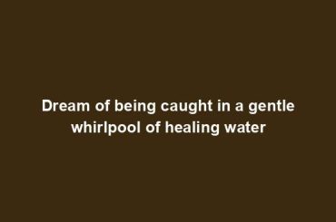 Dream of being caught in a gentle whirlpool of healing water