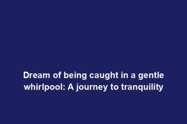 Dream of being caught in a gentle whirlpool: A journey to tranquility