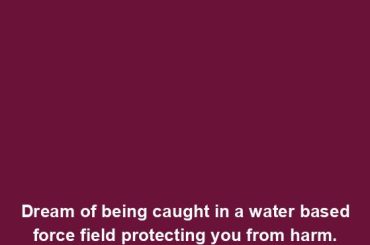 Dream of being caught in a water based force field protecting you from harm.