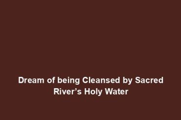 Dream of being Cleansed by Sacred River’s Holy Water