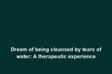 Dream of being cleansed by tears of water: A therapeutic experience