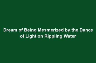 Dream of Being Mesmerized by the Dance of Light on Rippling Water