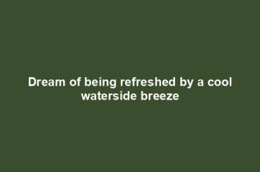 Dream of being refreshed by a cool waterside breeze