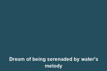 Dream of being serenaded by water's melody