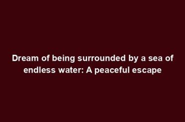 Dream of being surrounded by a sea of endless water: A peaceful escape