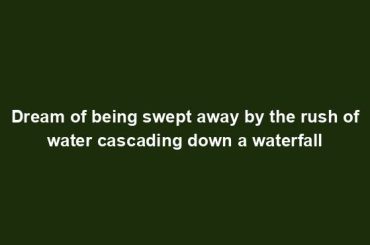 Dream of being swept away by the rush of water cascading down a waterfall