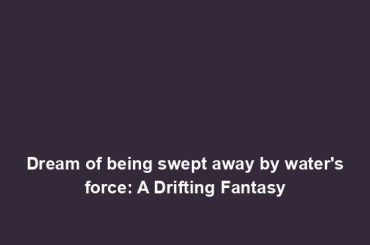 Dream of being swept away by water's force: A Drifting Fantasy