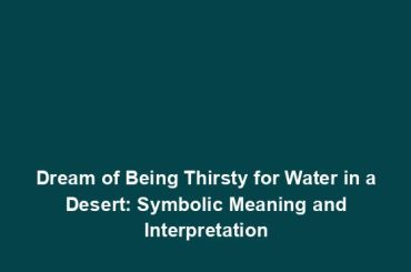 Dream of Being Thirsty for Water in a Desert: Symbolic Meaning and Interpretation