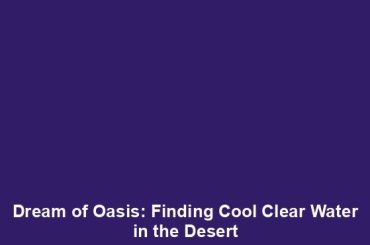 Dream of Oasis: Finding Cool Clear Water in the Desert