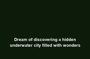 Dream of discovering a hidden underwater city filled with wonders