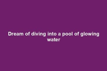 Dream of diving into a pool of glowing water