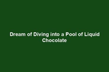 Dream of Diving into a Pool of Liquid Chocolate