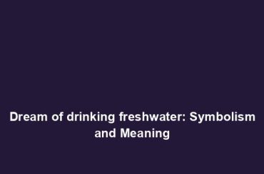 Dream of drinking freshwater: Symbolism and Meaning