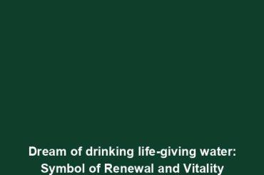 Dream of drinking life-giving water: Symbol of Renewal and Vitality