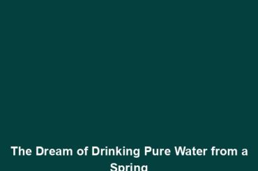 The Dream of Drinking Pure Water from a Spring