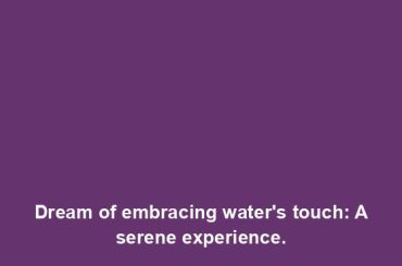 Dream of embracing water's touch: A serene experience.