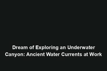 Dream of Exploring an Underwater Canyon: Ancient Water Currents at Work