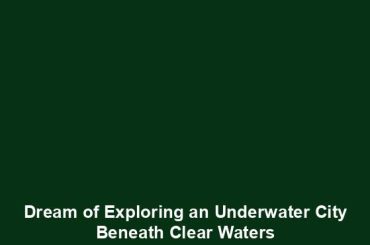 Dream of Exploring an Underwater City Beneath Clear Waters