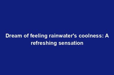 Dream of feeling rainwater's coolness: A refreshing sensation