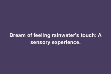 Dream of feeling rainwater's touch: A sensory experience.