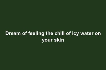 Dream of feeling the chill of icy water on your skin