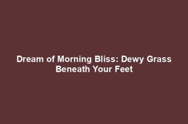 Dream of Morning Bliss: Dewy Grass Beneath Your Feet