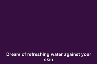 Dream of refreshing water against your skin