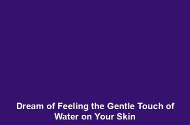 Dream of Feeling the Gentle Touch of Water on Your Skin