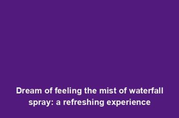 Dream of feeling the mist of waterfall spray: a refreshing experience