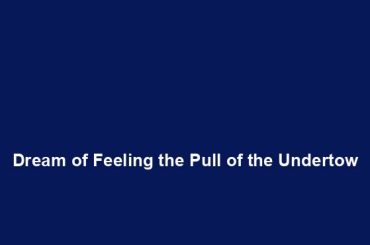 Dream of Feeling the Pull of the Undertow