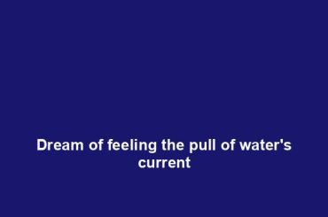 Dream of feeling the pull of water's current