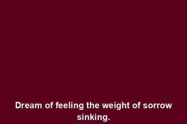 Dream of feeling the weight of sorrow sinking.