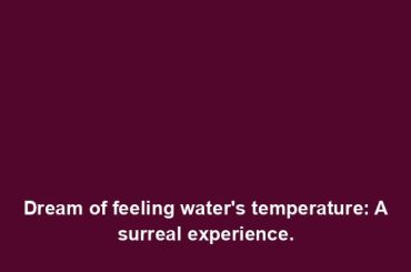 Dream of feeling water's temperature: A surreal experience.