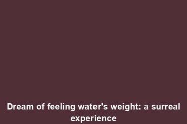 Dream of feeling water's weight: a surreal experience