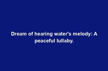 Dream of hearing water's melody: A peaceful lullaby.