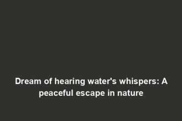 Dream of hearing water's whispers: A peaceful escape in nature