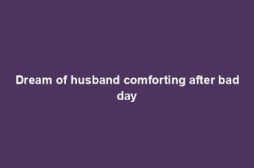 Dream of husband comforting after bad day