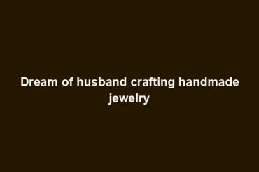 Dream of husband crafting handmade jewelry