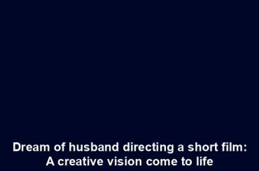 Dream of husband directing a short film: A creative vision come to life