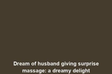 Dream of husband giving surprise massage: a dreamy delight