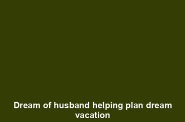 Dream of husband helping plan dream vacation