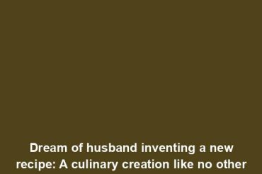 Dream of husband inventing a new recipe: A culinary creation like no other