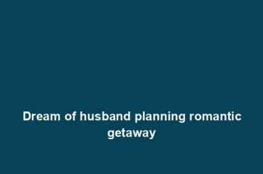 Dream of husband planning romantic getaway