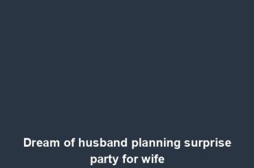 Dream of husband planning surprise party for wife