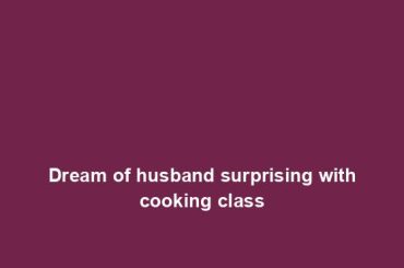 Dream of husband surprising with cooking class